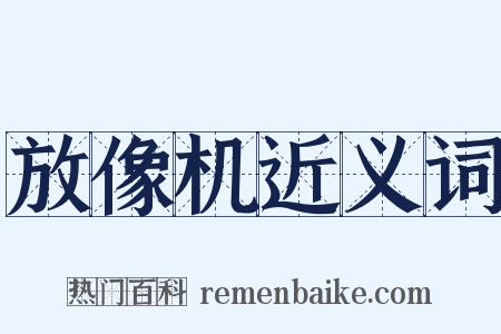 放像机近义词是什么意思的图片